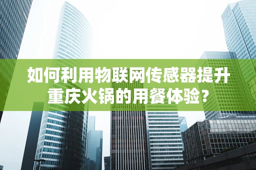 如何利用物联网传感器提升重庆火锅的用餐体验？