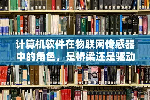 计算机软件在物联网传感器中的角色，是桥梁还是驱动器？