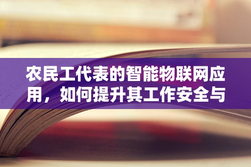 农民工代表的智能物联网应用，如何提升其工作安全与健康？