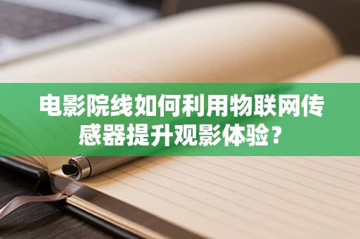 电影院线如何利用物联网传感器提升观影体验？