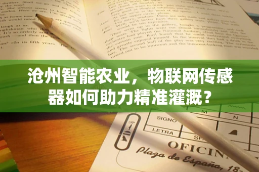 沧州智能农业，物联网传感器如何助力精准灌溉？