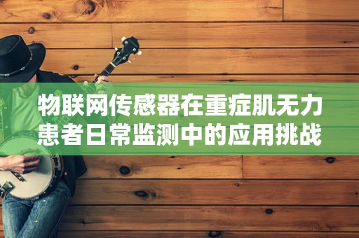 物联网传感器在重症肌无力患者日常监测中的应用挑战？