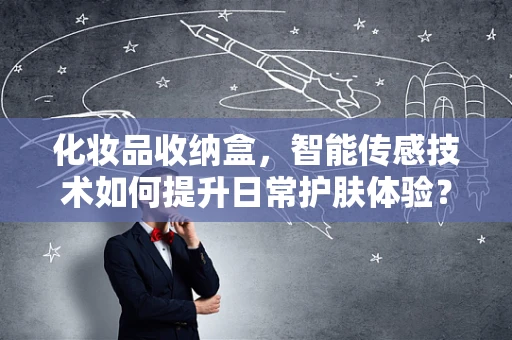 化妆品收纳盒，智能传感技术如何提升日常护肤体验？
