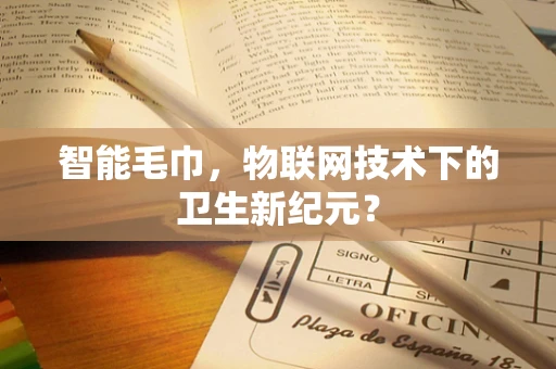智能毛巾，物联网技术下的卫生新纪元？