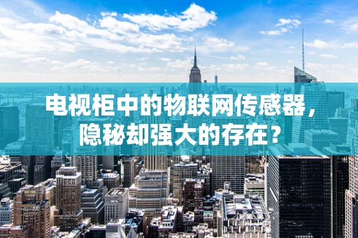 电视柜中的物联网传感器，隐秘却强大的存在？