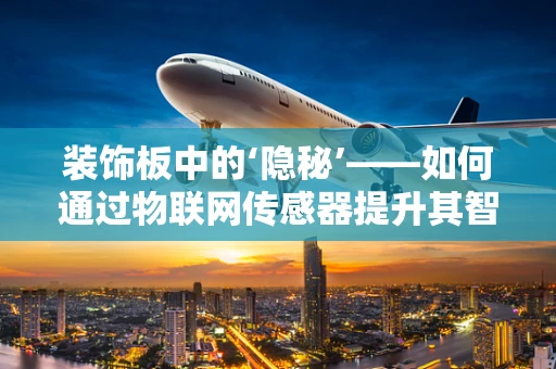 装饰板中的‘隐秘’——如何通过物联网传感器提升其智能化与可持续性？