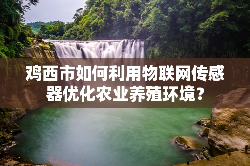 鸡西市如何利用物联网传感器优化农业养殖环境？