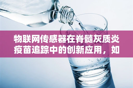 物联网传感器在脊髓灰质炎疫苗追踪中的创新应用，如何实现冷链监控的智能化？