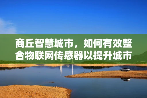 商丘智慧城市，如何有效整合物联网传感器以提升城市管理效率？