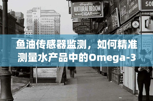 鱼油传感器监测，如何精准测量水产品中的Omega-3含量？