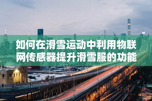 如何在滑雪运动中利用物联网传感器提升滑雪服的功能性？