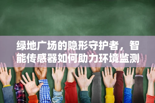 绿地广场的隐形守护者，智能传感器如何助力环境监测？