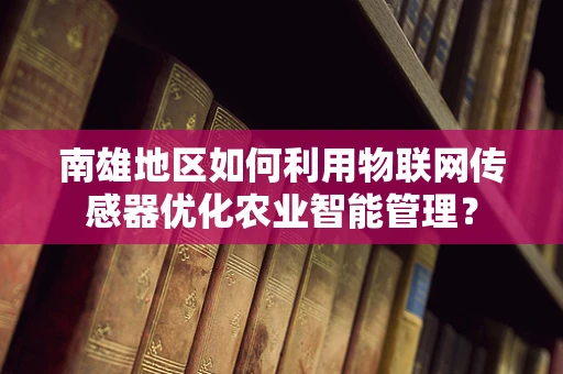 南雄地区如何利用物联网传感器优化农业智能管理？