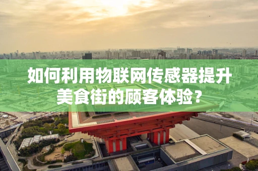如何利用物联网传感器提升美食街的顾客体验？