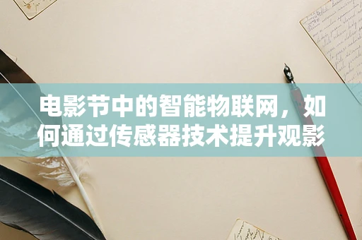 电影节中的智能物联网，如何通过传感器技术提升观影体验？