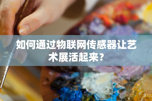 如何通过物联网传感器让艺术展活起来？