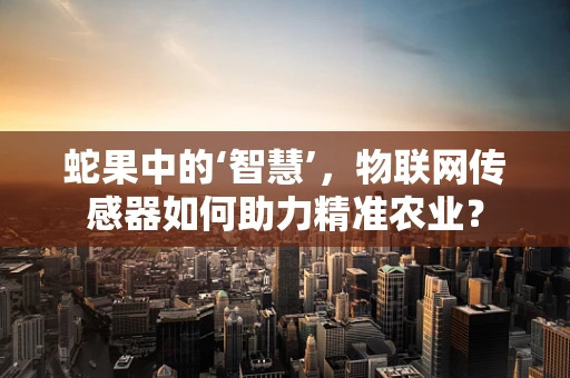蛇果中的‘智慧’，物联网传感器如何助力精准农业？