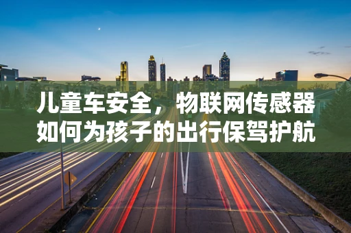 儿童车安全，物联网传感器如何为孩子的出行保驾护航？