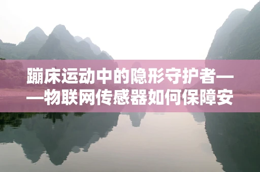 蹦床运动中的隐形守护者——物联网传感器如何保障安全？