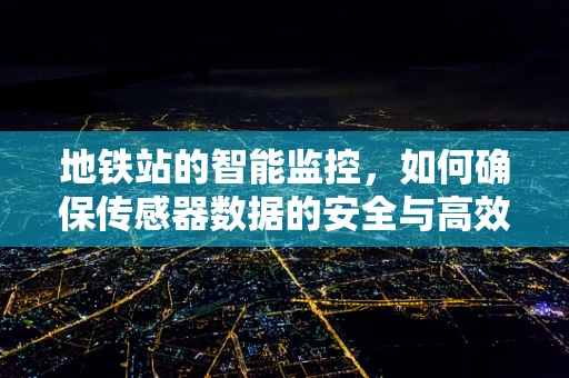 地铁站的智能监控，如何确保传感器数据的安全与高效利用？