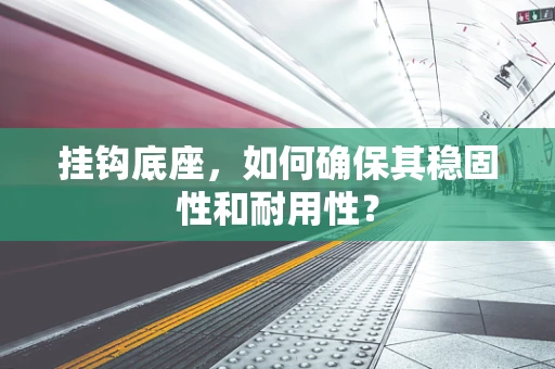 挂钩底座，如何确保其稳固性和耐用性？