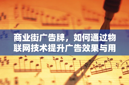 商业街广告牌，如何通过物联网技术提升广告效果与用户体验？