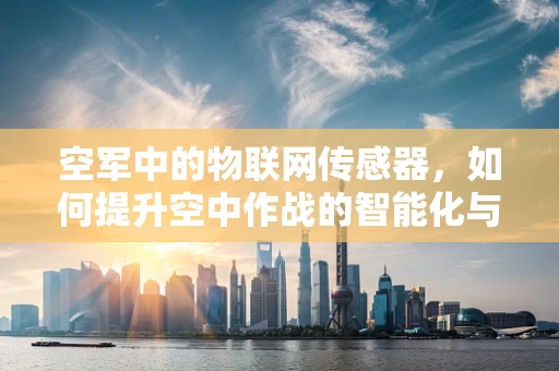 空军中的物联网传感器，如何提升空中作战的智能化与精准性？