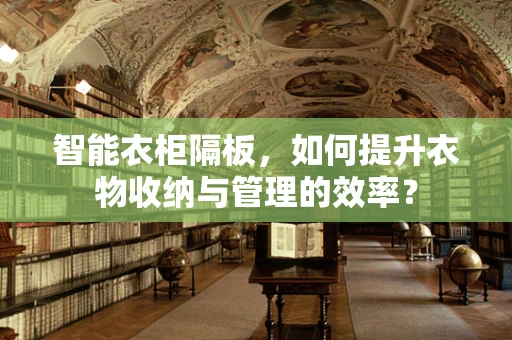 智能衣柜隔板，如何提升衣物收纳与管理的效率？