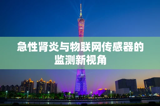 急性肾炎与物联网传感器的监测新视角