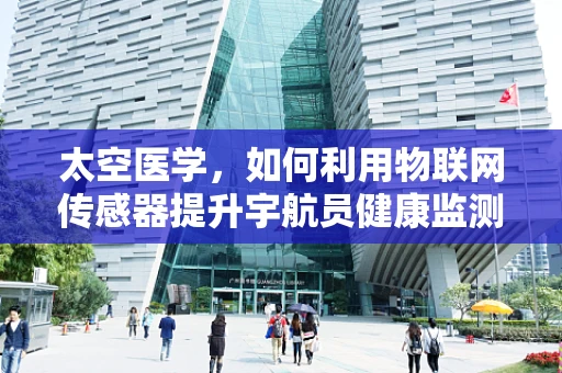 太空医学，如何利用物联网传感器提升宇航员健康监测的精准度？