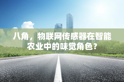 八角，物联网传感器在智能农业中的味觉角色？