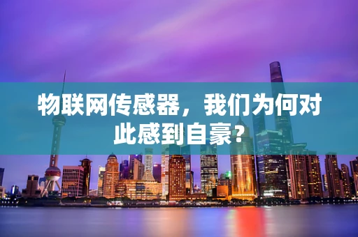 物联网传感器，我们为何对此感到自豪？