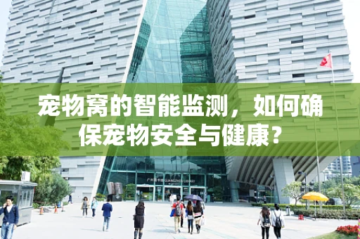 宠物窝的智能监测，如何确保宠物安全与健康？