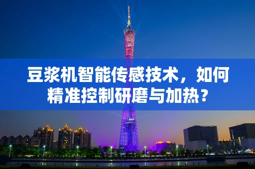 豆浆机智能传感技术，如何精准控制研磨与加热？