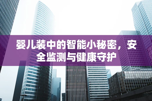 婴儿装中的智能小秘密，安全监测与健康守护