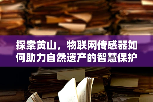探索黄山，物联网传感器如何助力自然遗产的智慧保护？
