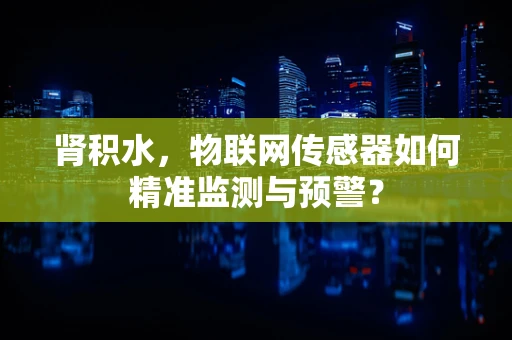 肾积水，物联网传感器如何精准监测与预警？