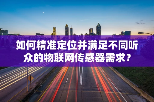 如何精准定位并满足不同听众的物联网传感器需求？