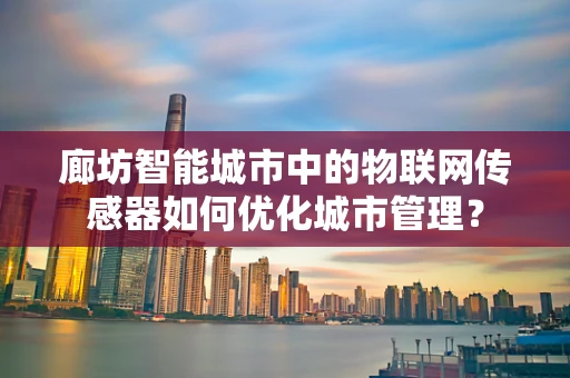 廊坊智能城市中的物联网传感器如何优化城市管理？