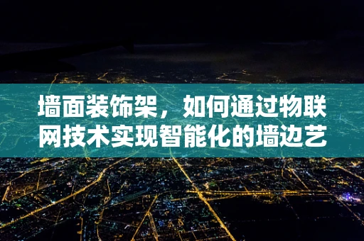 墙面装饰架，如何通过物联网技术实现智能化的墙边艺术？