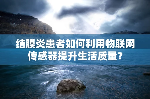 结膜炎患者如何利用物联网传感器提升生活质量？