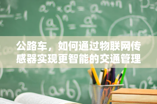 公路车，如何通过物联网传感器实现更智能的交通管理？