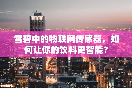 雪碧中的物联网传感器，如何让你的饮料更智能？