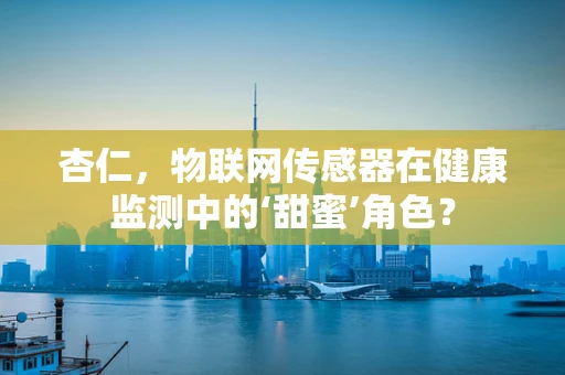 杏仁，物联网传感器在健康监测中的‘甜蜜’角色？