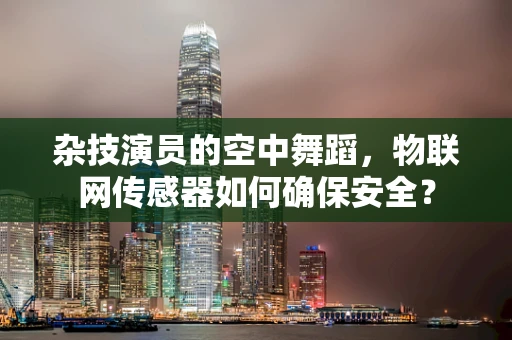杂技演员的空中舞蹈，物联网传感器如何确保安全？