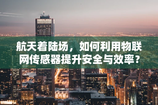 航天着陆场，如何利用物联网传感器提升安全与效率？