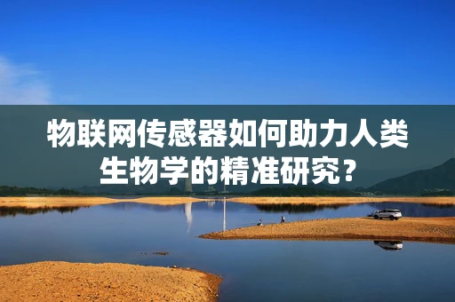 物联网传感器如何助力人类生物学的精准研究？