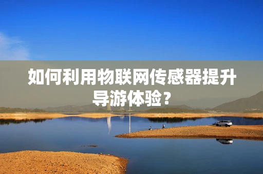 如何利用物联网传感器提升导游体验？