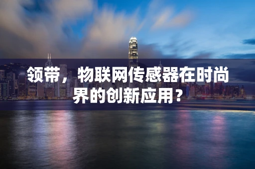 领带，物联网传感器在时尚界的创新应用？