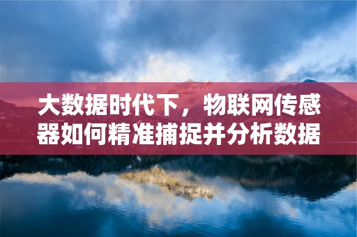 大数据时代下，物联网传感器如何精准捕捉并分析数据？